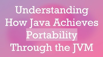 Understanding How Java Achieves Portability Through the JVM