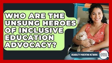 Who Are The Unsung Heroes Of Inclusive Education Advocacy? - Disability Parenting Network