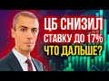 ЦБ снизил ставку до 17%! Что дальше?