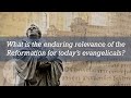 What is the enduring relevance of the Reformation for today’s evangelicals?