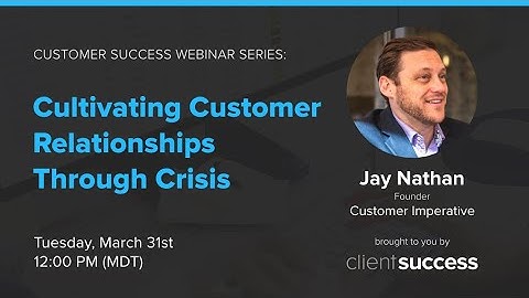 Customer Success Webinar Series: Cultivating Customer Relationships Through Crisis