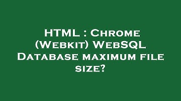 HTML : Chrome (Webkit) WebSQL Database maximum file size?