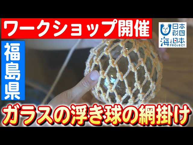 絶やさないで】福島から海の匠が贈る技、ガラス浮き球の網掛け体験