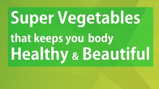 Super Vegetables that keeps you body Healthy and Beautiful - Health benefits of Eating Vegetables