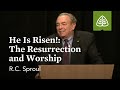 R.C. Sproul: He Is Risen! - The Resurrection and Worship