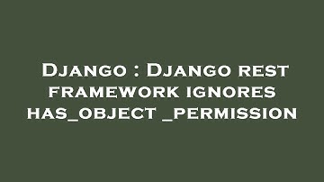 Django : Django rest framework ignores has_object_permission