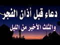 اعظم دعاء قبل الفجر و جوف الليل قبل الفجر  لن تتوقف عن ترديده ابدا يجلو حزنك ويزيل همك ويشرح صدر