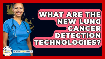 What Are The New Lung Cancer Detection Technologies? - Oncology Support Network