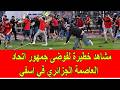 مشاهد خطيرة لفوضى جمهور اتحاد العاصمة الجزائري في اسفي