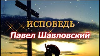 ИСПОВЕДЬ  -- Павел Шавловский - Стихотворение