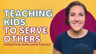 Full Teaching Kids to Serve Others | Foundation Worldview Podcast Ep 6 Update