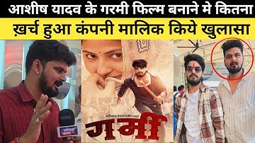 आशीष यादव के गरमी फिल्म बनाने मे कितना ख़र्च हुआ कंपनी मालिक किये खुलासा #AshishYadav #Films 