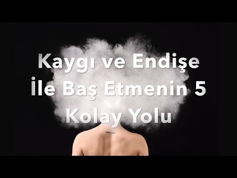 Kaygı ve Endişe ile Baş Etmenin 5 Kolay Yolu