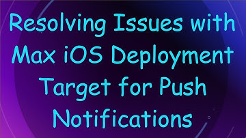 Resolving Issues with Max iOS Deployment Target for Push Notifications