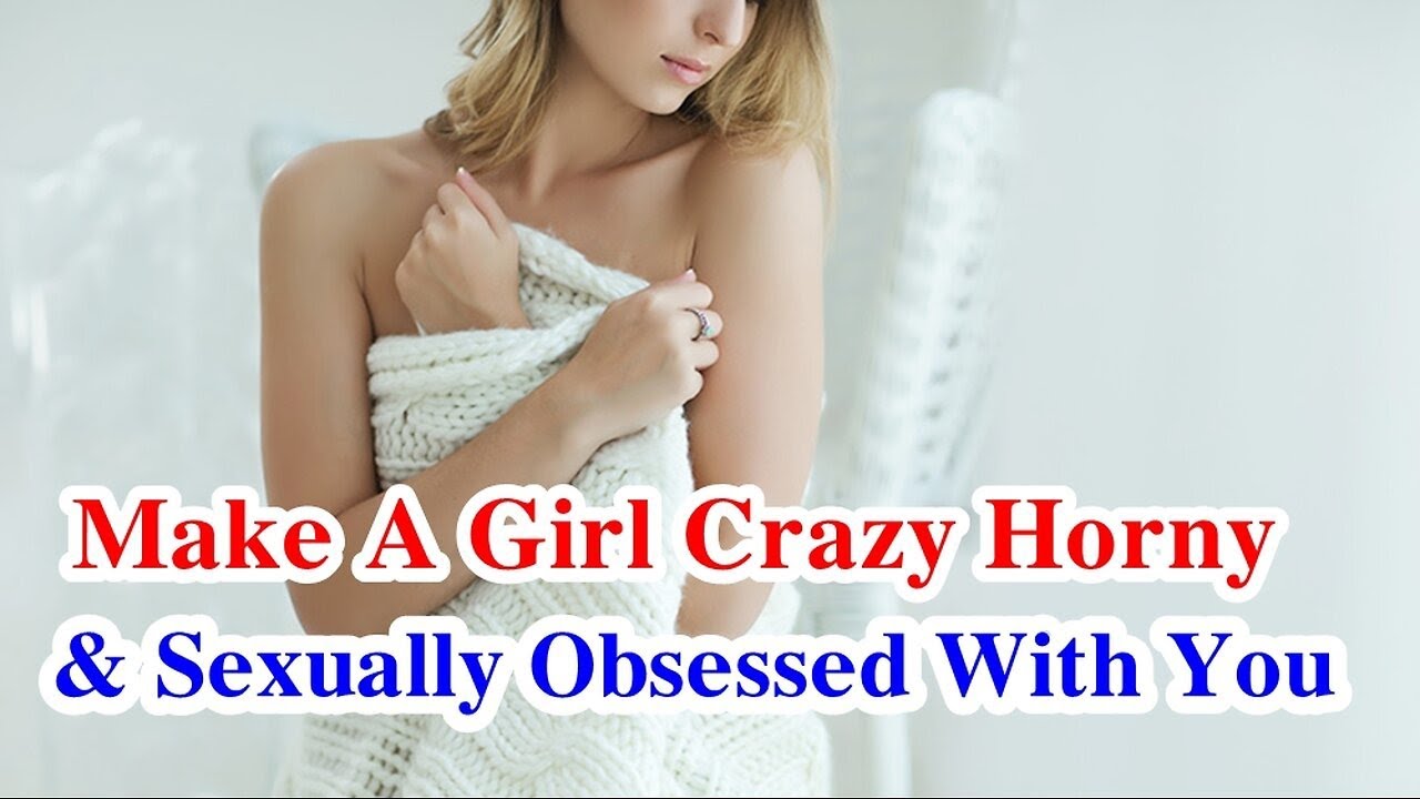 How to make a Girl Crazy Horney and Sexually Obsessed with you.. - YouTube