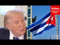 Reporter To Trump: 'Are You Trying To Choke Off Cuba?'