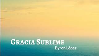 Video thumbnail of "Gracia sublime Byron lopez"