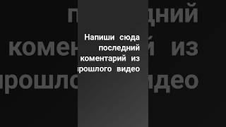 напиши сюда последний коментарий с прошлого видео