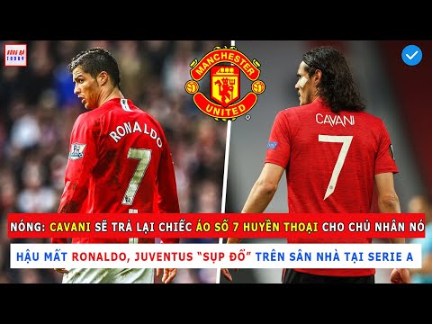 TIN BÓNG ĐÁ 29/8: CAVANI SẼ TRẢ LẠI ÁO SỐ 7 HUYỀN THOẠI CHO RONALDO, KHÔNG RONALDO JUVETUS THUA SỐC