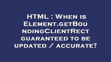 HTML : When is Element.getBoundingClientRect guaranteed to be updated / accurate?