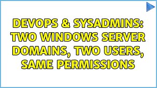 DevOps & SysAdmins: Two Windows Server domains, two users, same permissions (4 Solutions!!) Wealth