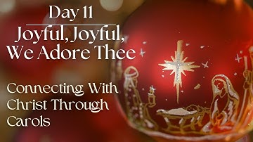 Day 11: Joyful, Joyful, We Adore Thee (Connecting With Christ Through Carols)