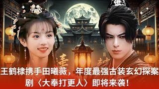 王鹤棣携手田曦薇，年度最强古装玄幻探案剧〈大奉打更人〉即将来袭！