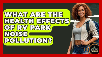 What Are The Health Effects Of RV Park Noise Pollution? - Exploring Campgrounds