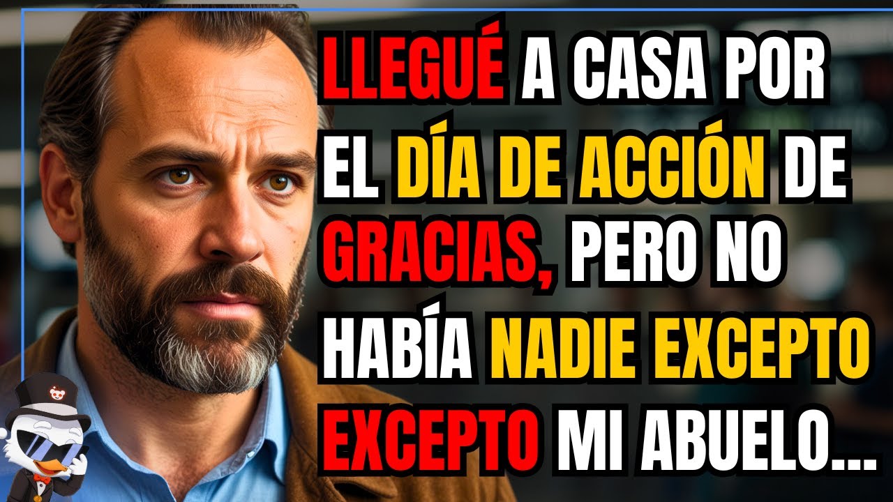 LLEGUÉ A CASA POR EL DÍA DE ACCIÓN DE GRACIAS, PERO NO HABÍA NADIE EXCEPTO MI ABUELO. MI PAPÁ ME...