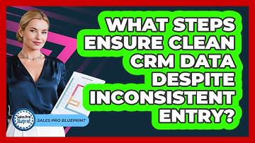 What Steps Ensure Clean CRM Data Despite Inconsistent Entry? - Sales Pro Blueprint