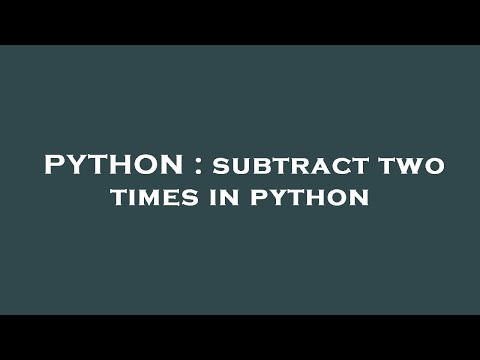 PYTHON : subtract two times in python