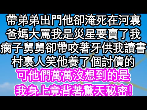 帶弟弟出門他卻淹死在河裏，爸媽大罵我是災星要賣了我，瘸子舅舅卻帶咬著牙供我讀書，村裏人笑他養了個討債的，可他們萬萬沒想到的是，我身上竟背著驚天秘密！| #為人處世#生活經驗#情感故事#養老#退休