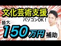 【最大150万円】文化芸術活動を支援する補助金！パソコンやカメラもOK！【芸術学部出身の税理士が解説】