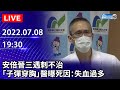 【LIVE直播】安倍晉三遇刺不治　「子彈穿胸」醫曝死因：失血過多｜2022.07.08 @中時新聞網