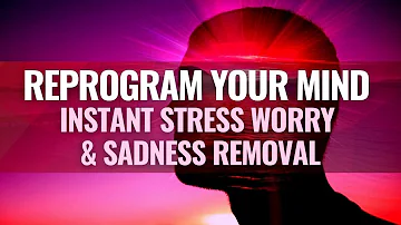 Reprogram Your Mind | Remove Negative Thoughts Permanently | Get Rid Of Stress Worry & Sadness
