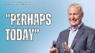 “Perhaps Today” - Minister Max Lucado