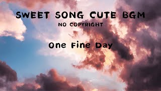 [No Copyright] Sweet Song Cute Bgm -One Fine Day (Sweet, Cute, Vlog, Study, Working, Travel, Chill)