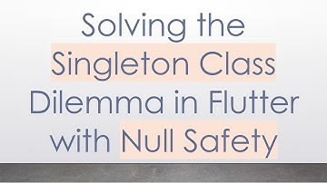 Solving the Singleton Class Dilemma in Flutter with Null Safety
