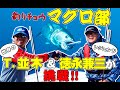 津軽海峡のクロマグロ 釣りチュウ【マグロ部】 並木敏成&徳永兼三 〜 前編