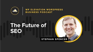 The Future of SEO with Stephan Spencer - WP Elevation WordPress Business Podcast - Episode #151