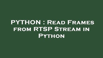 PYTHON : Read Frames from RTSP Stream in Python