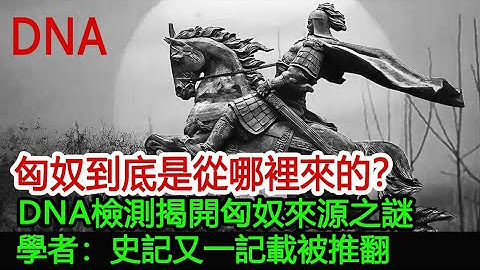 匈奴到底是从哪里来的？DNA检测揭开匈奴来源之谜，学者：史记又一记载被推翻︱契丹︱匈奴︱突厥︱蒙古#风云史记 - 天天要闻