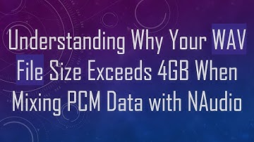 Understanding Why Your WAV File Size Exceeds 4GB When Mixing PCM Data with NAudio