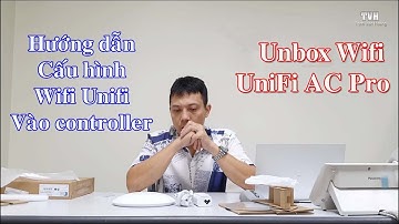 Unbox wifi UniFi AC Pro và hướng dẫn cấu hình gán wifi UniFi vào hệ thống controller