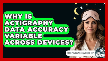 Why Is Actigraphy Data Accuracy Variable Across Devices? - Sleep Wellness Workshop