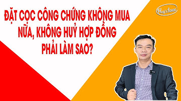 Đặt Cọc Công Chứng Không Mua Nữa, Không Huỷ Hợp Đồng Phải Làm Sao? | Huy House