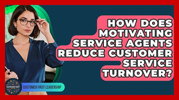 How Does Motivating Service Agents Reduce Customer Service Turnover? - Customer First Leadership