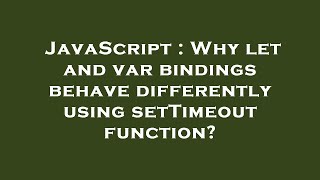 JavaScript : Why let and var bindings behave differently using setTimeout function