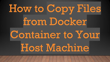 How to Copy Files from Docker Container to Your Host Machine