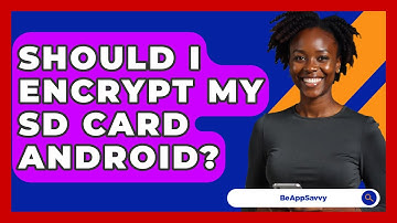 Should I Encrypt My SD Card Android? - Be App Savvy